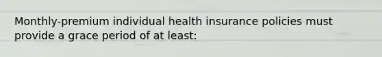 Monthly-premium individual health insurance policies must provide a grace period of at least: