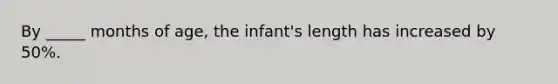 By _____ months of age, the infant's length has increased by 50%.