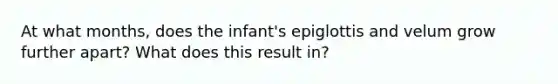 At what months, does the infant's epiglottis and velum grow further apart? What does this result in?