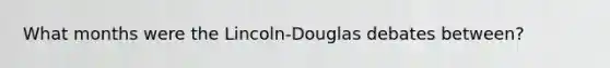 What months were the Lincoln-Douglas debates between?