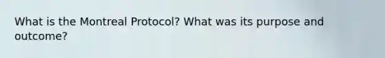 What is the Montreal Protocol? What was its purpose and outcome?