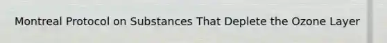 Montreal Protocol on Substances That Deplete the Ozone Layer