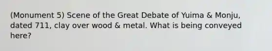 (Monument 5) Scene of the Great Debate of Yuima & Monju, dated 711, clay over wood & metal. What is being conveyed here?