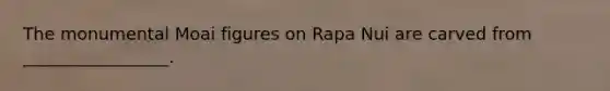 The monumental Moai figures on Rapa Nui are carved from _________________.
