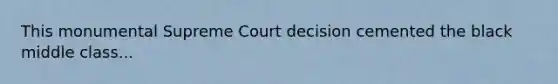 This monumental Supreme Court decision cemented the black middle class...