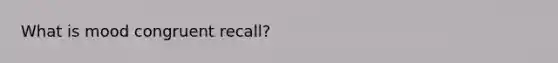 What is mood congruent recall?