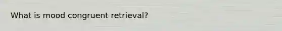 What is mood congruent retrieval?