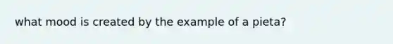 what mood is created by the example of a pieta?