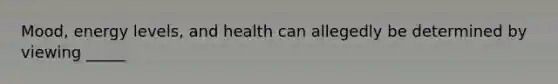 Mood, energy levels, and health can allegedly be determined by viewing _____