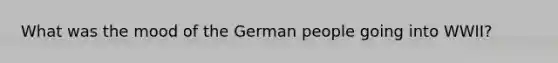 What was the mood of the German people going into WWII?