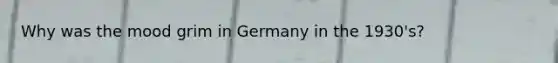 Why was the mood grim in Germany in the 1930's?