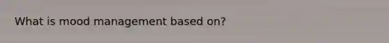 What is mood management based on?