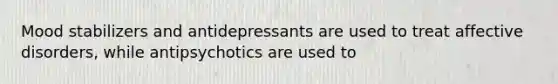 Mood stabilizers and antidepressants are used to treat affective disorders, while antipsychotics are used to