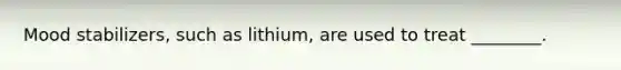 Mood stabilizers, such as lithium, are used to treat ________.