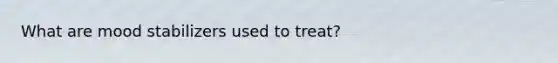 What are mood stabilizers used to treat?
