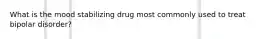 What is the mood stabilizing drug most commonly used to treat bipolar disorder?