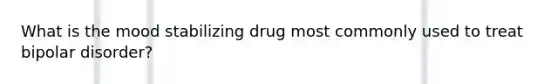 What is the mood stabilizing drug most commonly used to treat bipolar disorder?