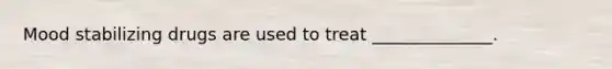 Mood stabilizing drugs are used to treat ______________.