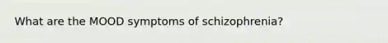 What are the MOOD symptoms of schizophrenia?