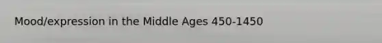 Mood/expression in the Middle Ages 450-1450