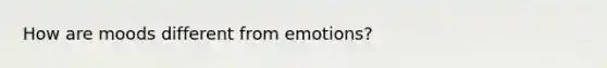 How are moods different from emotions?