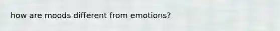 how are moods different from emotions?