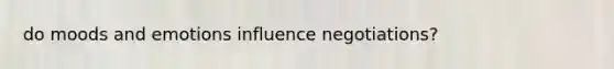 do moods and emotions influence negotiations?