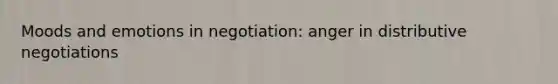 Moods and emotions in negotiation: anger in distributive negotiations