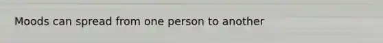 Moods can spread from one person to another