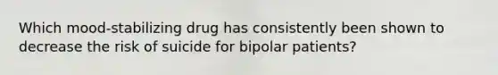 Which mood-stabilizing drug has consistently been shown to decrease the risk of suicide for bipolar patients?