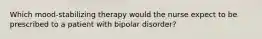 Which mood-stabilizing therapy would the nurse expect to be prescribed to a patient with bipolar disorder?