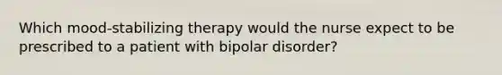 Which mood-stabilizing therapy would the nurse expect to be prescribed to a patient with bipolar disorder?