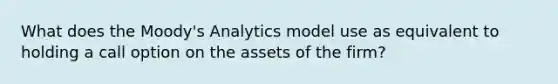 What does the Moody's Analytics model use as equivalent to holding a call option on the assets of the firm?