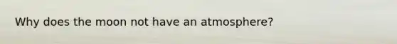 Why does the moon not have an atmosphere?