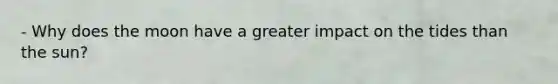 - Why does the moon have a greater impact on the tides than the sun?