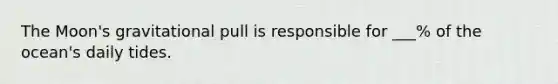 The Moon's gravitational pull is responsible for ___% of the ocean's daily tides.