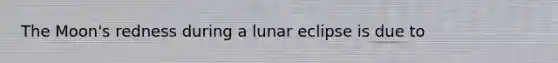 The Moon's redness during a lunar eclipse is due to