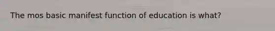 The mos basic manifest function of education is what?