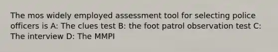 The mos widely employed assessment tool for selecting police officers is A: The clues test B: the foot patrol observation test C: The interview D: The MMPI