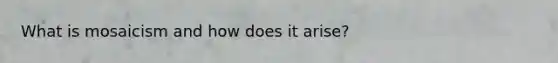 What is mosaicism and how does it arise?