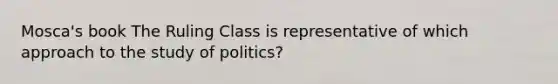 Mosca's book The Ruling Class is representative of which approach to the study of politics?