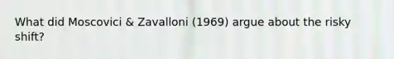 What did Moscovici & Zavalloni (1969) argue about the risky shift?