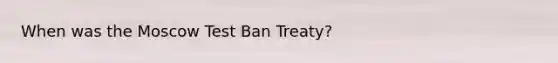 When was the Moscow Test Ban Treaty?