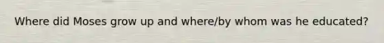 Where did Moses grow up and where/by whom was he educated?