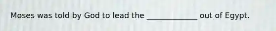 Moses was told by God to lead the _____________ out of Egypt.