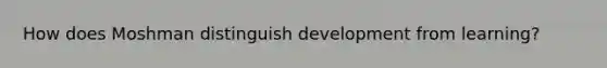 How does Moshman distinguish development from learning?