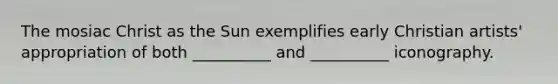 The mosiac Christ as the Sun exemplifies early Christian artists' appropriation of both __________ and __________ iconography.