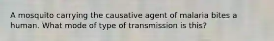 A mosquito carrying the causative agent of malaria bites a human. What mode of type of transmission is this?