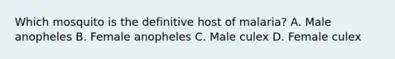 Which mosquito is the definitive host of malaria? A. Male anopheles B. Female anopheles C. Male culex D. Female culex