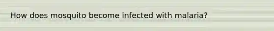 How does mosquito become infected with malaria?